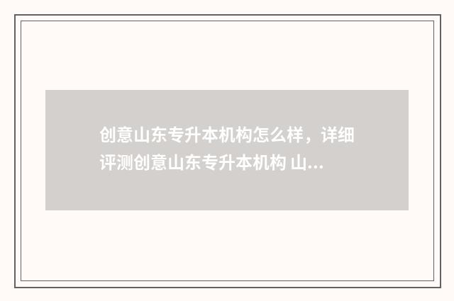 创意山东专升本机构怎么样，详细评测创意山东专升本机构 山东专升本设计专业考什么