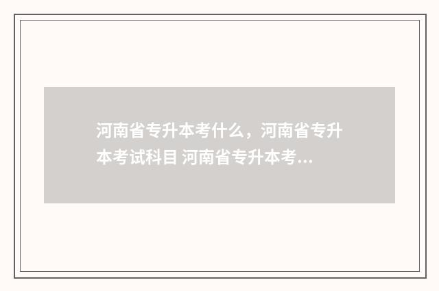 河南省专升本考什么，河南省专升本考试科目 河南省专升本考什么