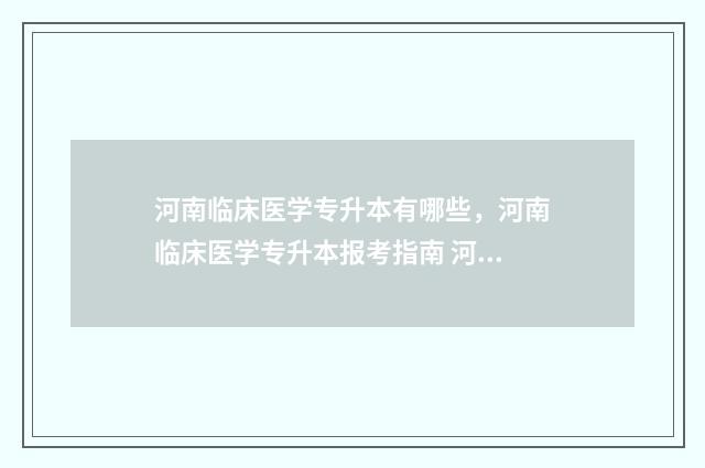 河南临床医学专升本有哪些,河南临床医学专升本报考指南 河南临床医学专升本考试科目有哪些及分数