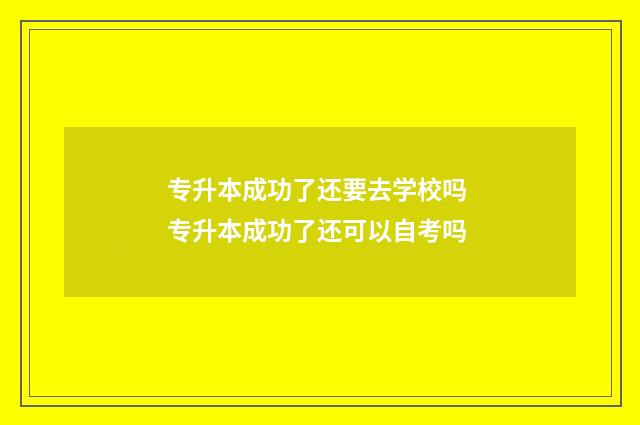 专升本成功了还要去学校吗 专升本成功了还可以自考吗