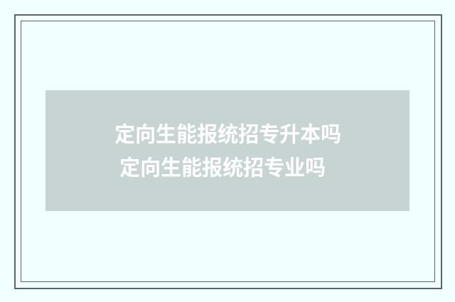 定向生能报统招专升本吗 定向生能报统招专业吗