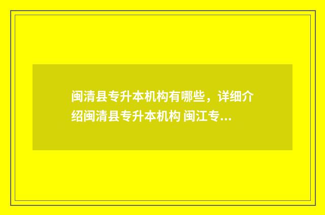 闽清县专升本机构有哪些,详细介绍闽清县专升本机构 闽江专升本