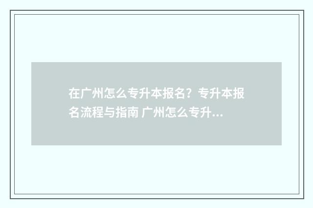 在广州怎么专升本报名?专升本报名流程与指南 广州怎么专升本