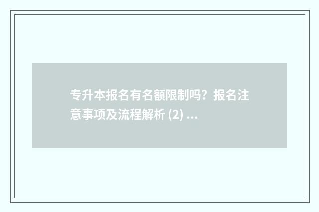 专升本报名有名额限制吗？报名注意事项及流程解析 (2) 专升本报名有名额限制吗?