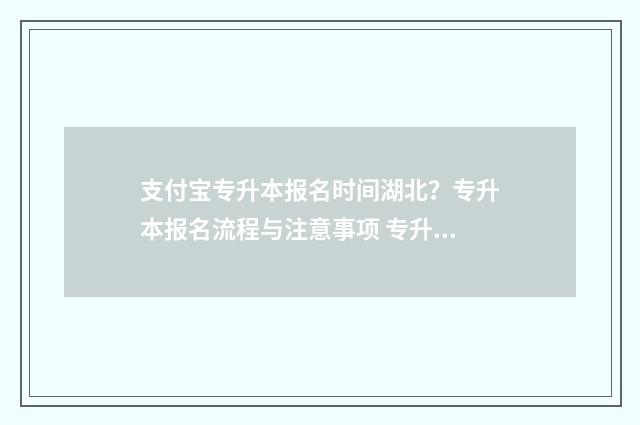 支付宝专升本报名时间湖北?专升本报名流程与注意事项 专升本网上报名怎么支付