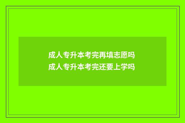 成人专升本考完再填志愿吗 成人专升本考完还要上学吗