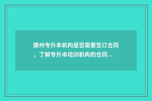 滕州专升本机构是否需要签订合同,了解专升本培训机构的合同相关事项 滕州专科学校有哪些