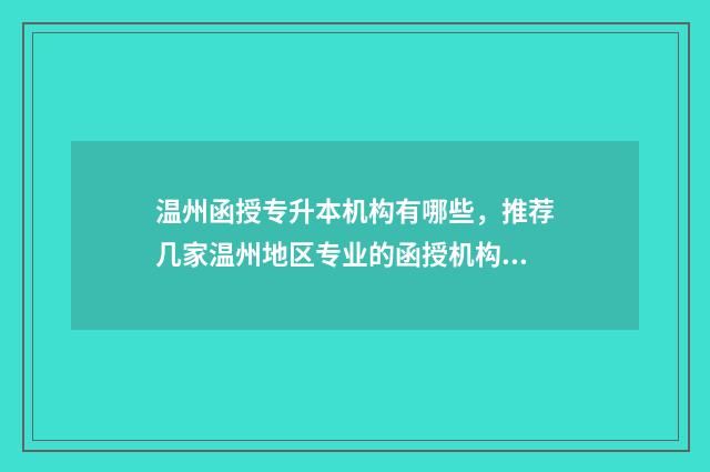 温州函授专升本机构有哪些，推荐几家温州地区专业的函授机构 温州成人专升本