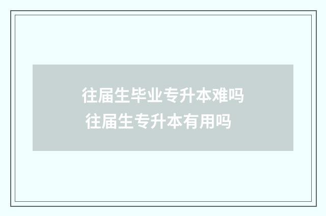 往届生毕业专升本难吗 往届生专升本有用吗