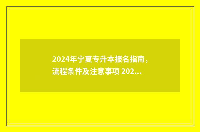 2024年宁夏专升本报名指南，流程条件及注意事项 2024年宁夏专升本考试时间