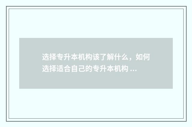 选择专升本机构该了解什么,如何选择适合自己的专升本机构 专升本专升本机构