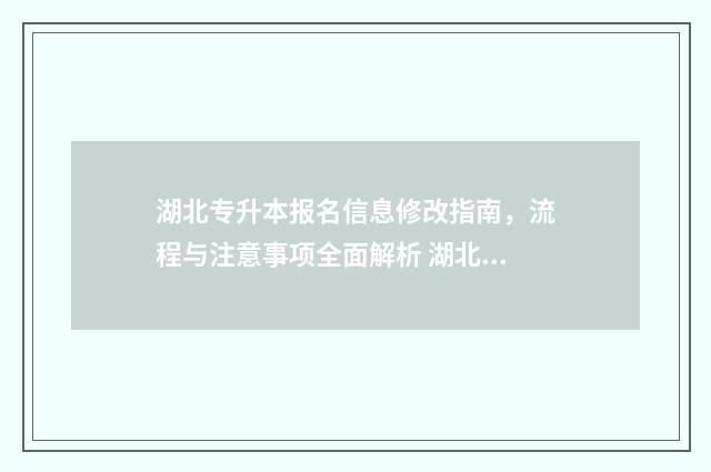 湖北专升本报名信息修改指南,流程与注意事项全面解析 湖北专升本报名入口官网2024报名时间