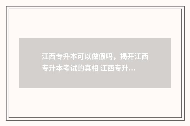 江西专升本可以做假吗，揭开江西专升本考试的真相 江西专升本可以报考的学校