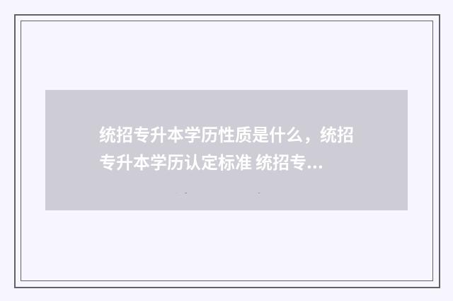 统招专升本学历性质是什么，统招专升本学历认定标准 统招专升本学历有用吗