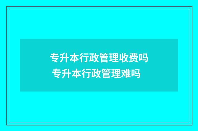 专升本行政管理收费吗 专升本行政管理难吗