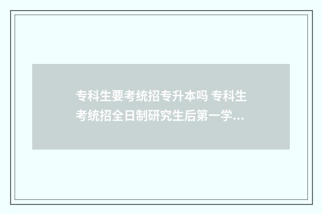 专科生要考统招专升本吗 专科生考统招全日制研究生后第一学历怎么填