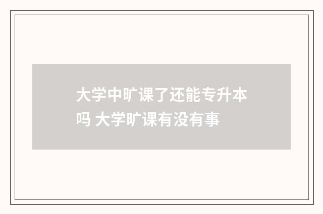 大学中旷课了还能专升本吗 大学旷课有没有事