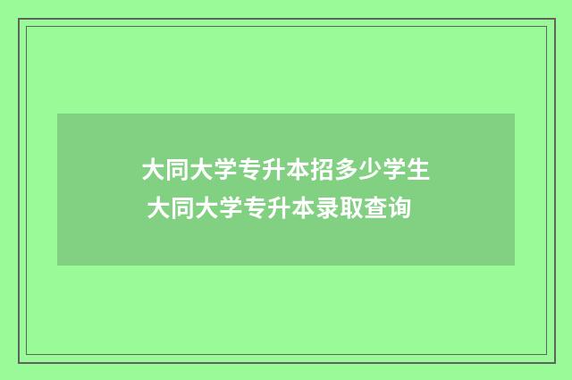 大同大学专升本招多少学生 大同大学专升本录取查询