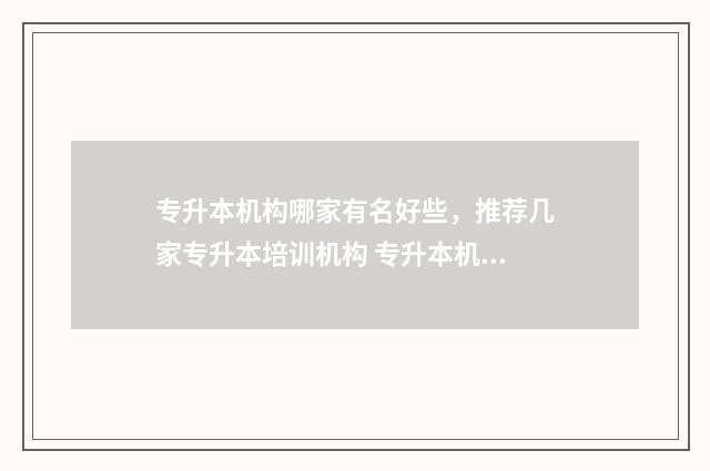 专升本机构哪家有名好些,推荐几家专升本培训机构 专升本机构哪个比较好