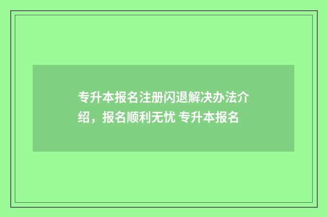 专升本报名注册闪退解决办法介绍，报名顺利无忧 专升本报名