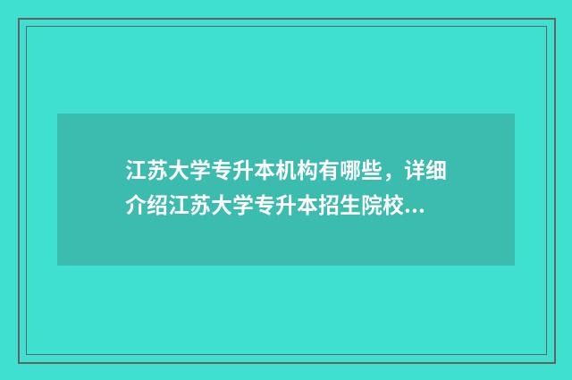 江苏大学专升本机构有哪些,详细介绍江苏大学专升本招生院校 江苏大学专升本怎么样