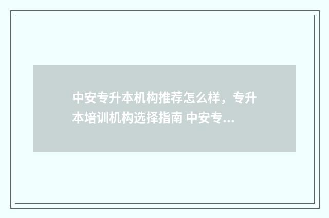 中安专升本机构推荐怎么样，专升本培训机构选择指南 中安专升本总部