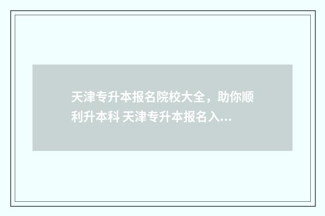 天津专升本报名院校大全，助你顺利升本科 天津专升本报名入口官网