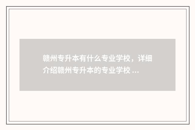 赣州专升本有什么专业学校,详细介绍赣州专升本的专业学校 赣州专升本什么时候出成绩