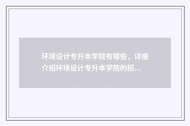 环境设计专升本学院有哪些，详细介绍环境设计专升本学院的招生情况 环境设计专升本考试科目