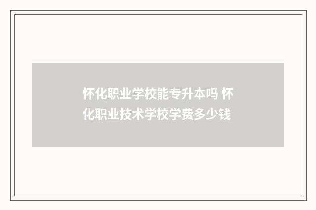 怀化职业学校能专升本吗 怀化职业技术学校学费多少钱