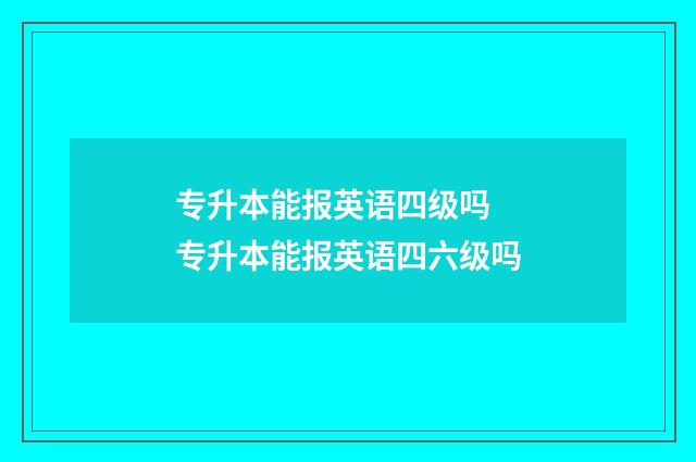 专升本能报英语四级吗 专升本能报英语四六级吗