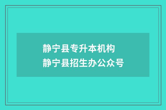 静宁县专升本机构 静宁县招生办公众号