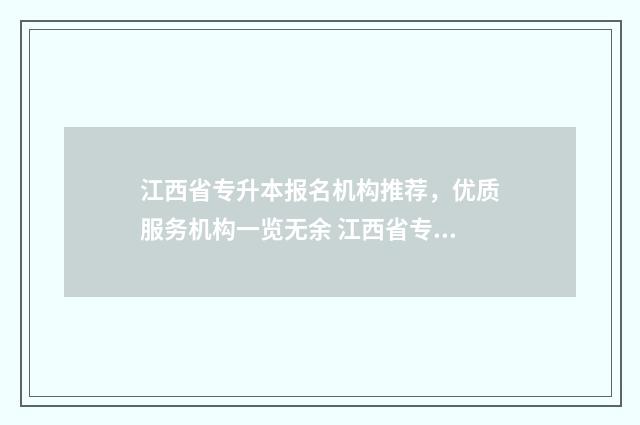 江西省专升本报名机构推荐,优质服务机构一览无余 江西省专升本报名入口官网2024