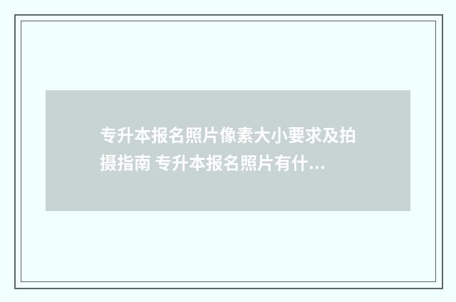 专升本报名照片像素大小要求及拍摄指南 专升本报名照片有什么要求
