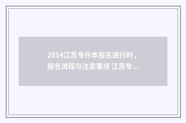 2014江苏专升本报名进行时，报名流程与注意事项 江苏专升本2019