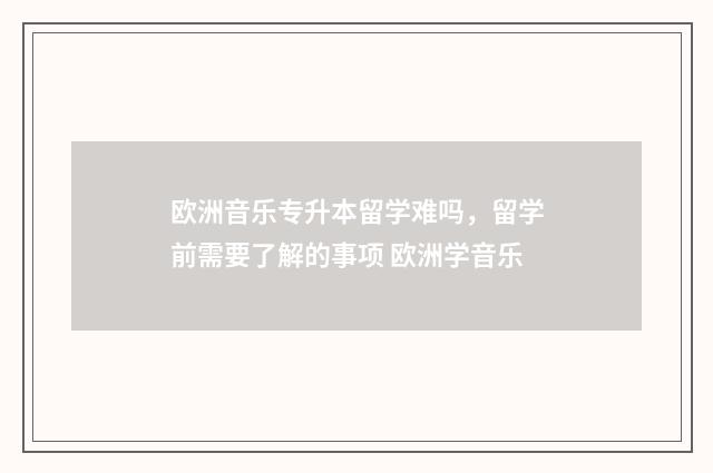 欧洲音乐专升本留学难吗，留学前需要了解的事项 欧洲学音乐