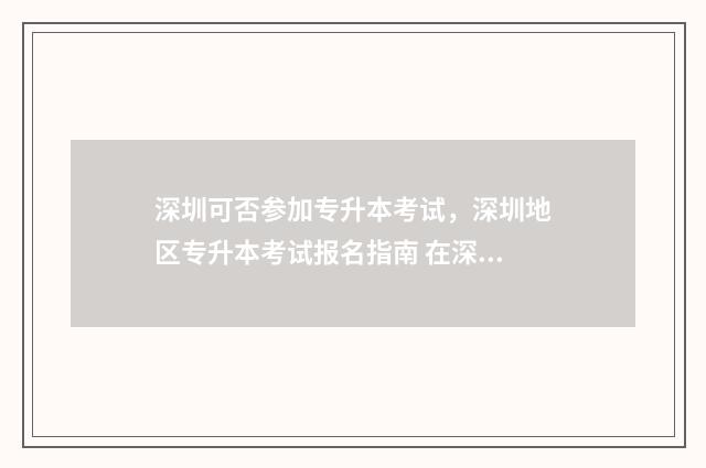 深圳可否参加专升本考试,深圳地区专升本考试报名指南 在深圳就能考大专学历是吗?