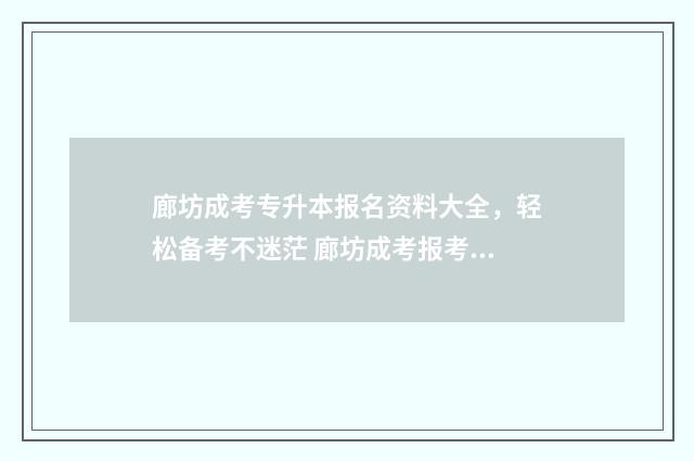 廊坊成考专升本报名资料大全,轻松备考不迷茫 廊坊成考报考学校有哪些