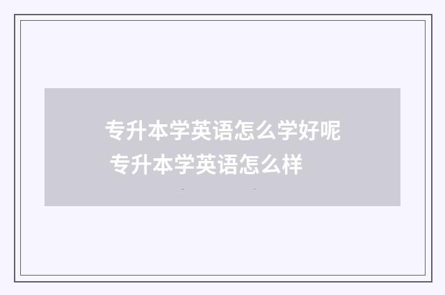 专升本学英语怎么学好呢 专升本学英语怎么样