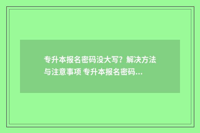 专升本报名密码没大写？解决方法与注意事项 专升本报名密码设置有什么要求
