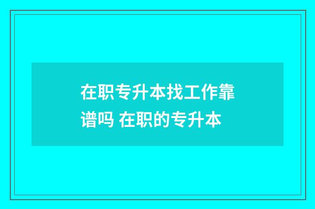 在职专升本找工作靠谱吗 在职的专升本