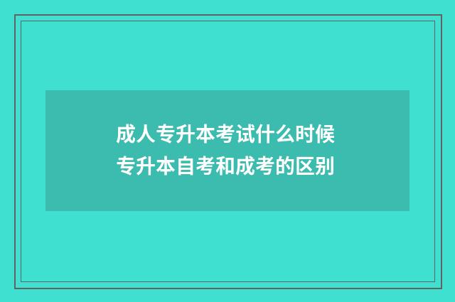 成人专升本考试什么时候 专升本自考和成考的区别