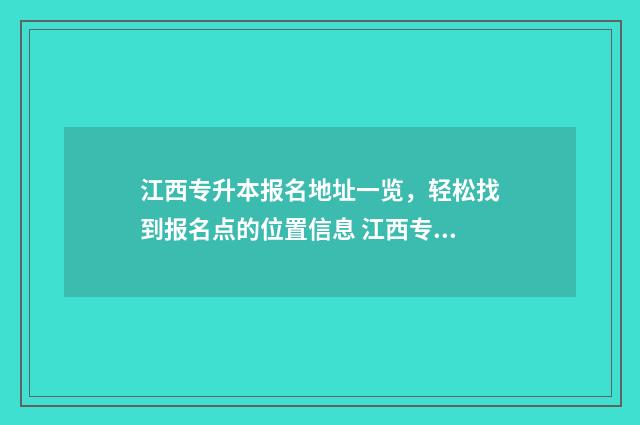 江西专升本报名地址一览,轻松找到报名点的位置信息 江西专升本报名时间