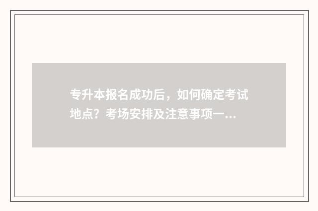 专升本报名成功后，如何确定考试地点？考场安排及注意事项一览 专升本报名成功的状态
