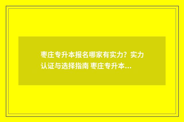 枣庄专升本报名哪家有实力?实力认证与选择指南 枣庄专升本报名官网
