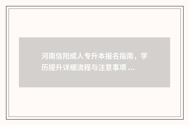 河南信阳成人专升本报名指南,学历提升详细流程与注意事项 信阳市成人大专网上报名