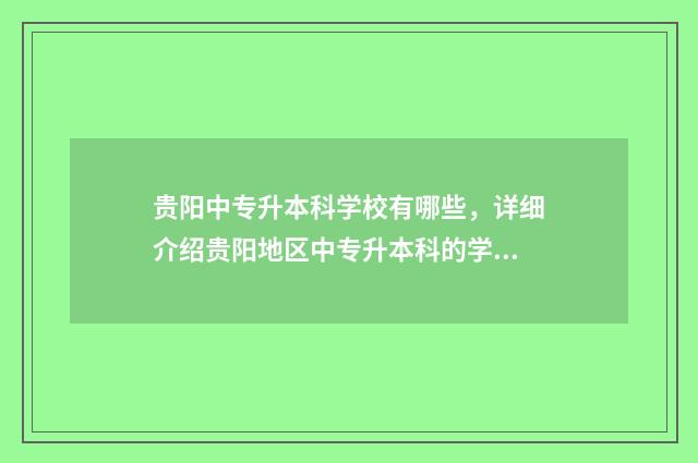 贵阳中专升本科学校有哪些,详细介绍贵阳地区中专升本科的学校 贵阳中专升本科的学校有哪些