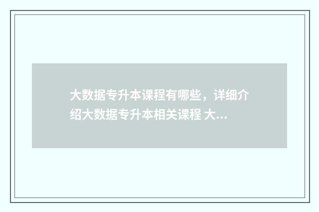 大数据专升本课程有哪些,详细介绍大数据专升本相关课程 大数据专升本考试科目