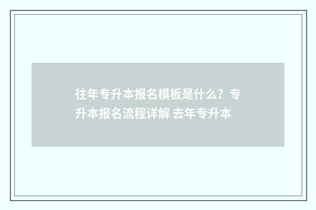 往年专升本报名模板是什么?专升本报名流程详解 去年专升本