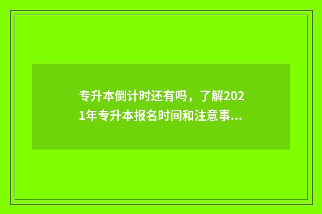 专升本倒计时还有吗,了解2021年专升本报名时间和注意事项 专升本考试倒计时